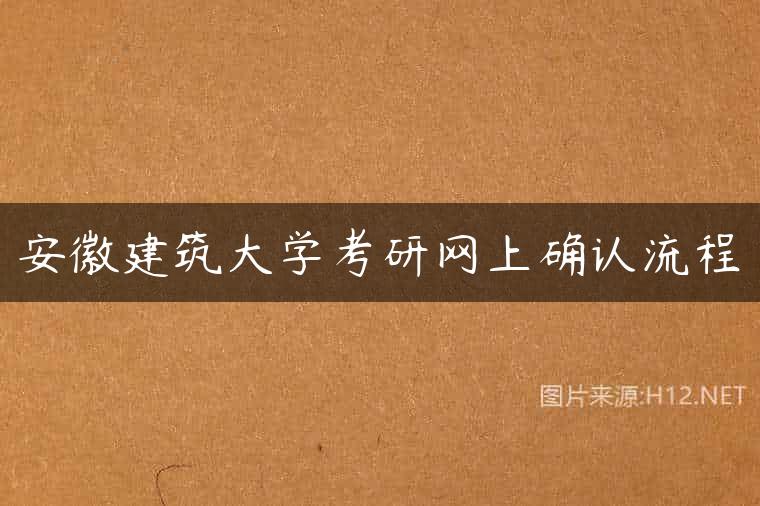 安徽建筑大学考研网上确认流程