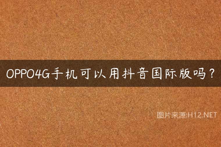 OPPO4G手机可以用抖音国际版吗？