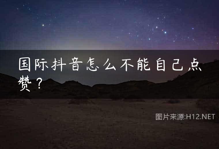 国际抖音怎么不能自己点赞？