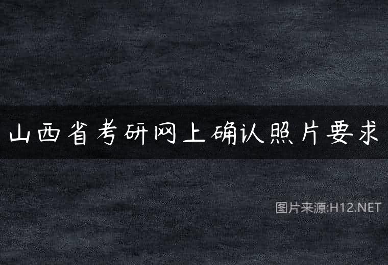 山西省考研网上确认照片要求