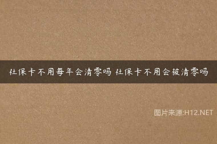 社保卡不用每年会清零吗 社保卡不用会被清零吗