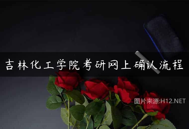 吉林化工学院考研网上确认流程