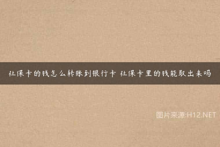 社保卡的钱怎么转账到银行卡 社保卡里的钱能取出来吗
