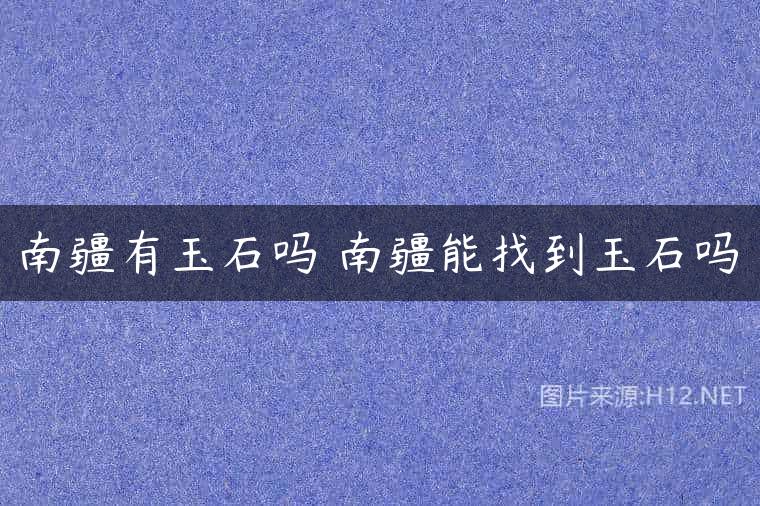 南疆有玉石吗 南疆能找到玉石吗