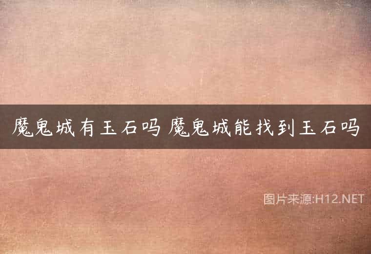 魔鬼城有玉石吗 魔鬼城能找到玉石吗