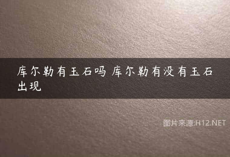 库尔勒有玉石吗 库尔勒有没有玉石出现