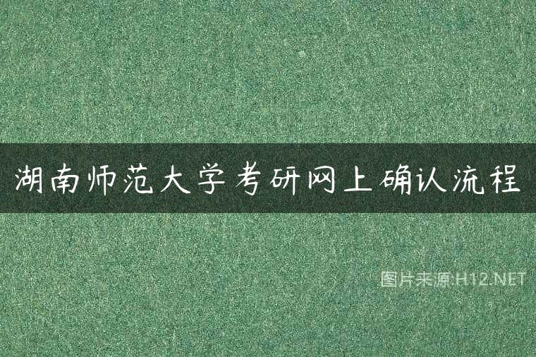 湖南师范大学考研网上确认流程