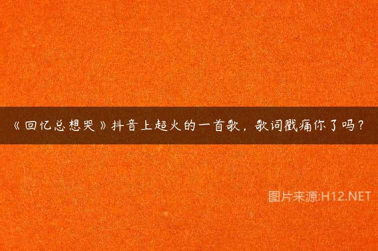 《回忆总想哭》抖音上超火的一首歌，歌词戳痛你了吗？