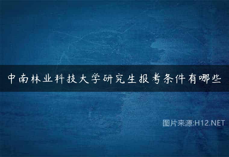 中南林业科技大学研究生报考条件有哪些