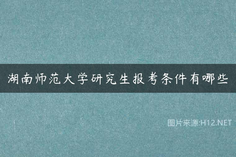 湖南师范大学研究生报考条件有哪些