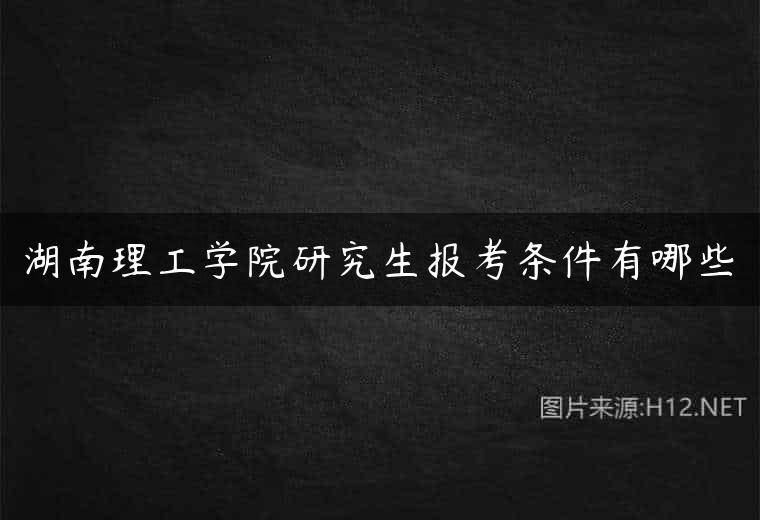 湖南理工学院研究生报考条件有哪些