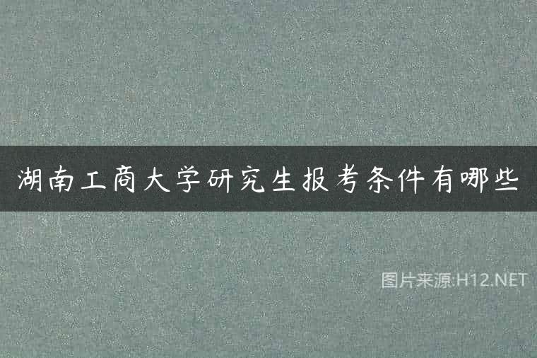 湖南工商大学研究生报考条件有哪些