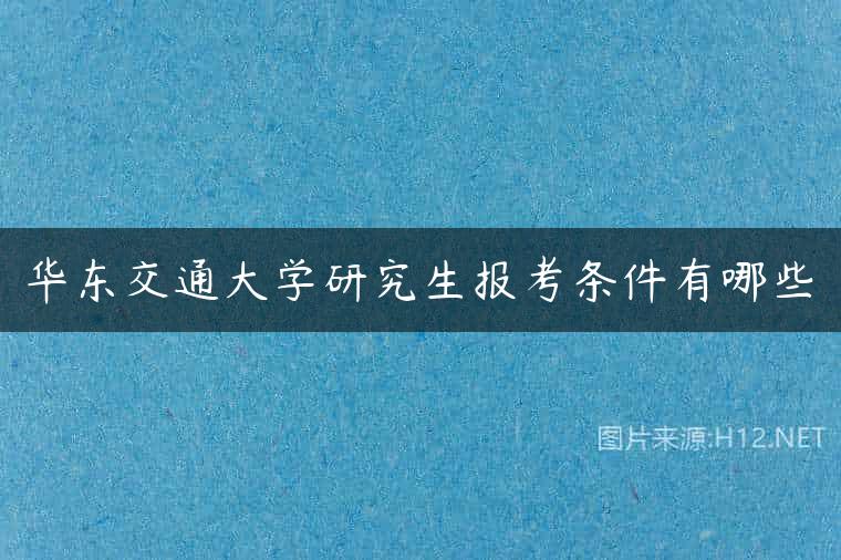 华东交通大学研究生报考条件有哪些