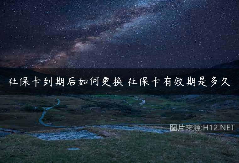 社保卡到期后如何更换 社保卡有效期是多久