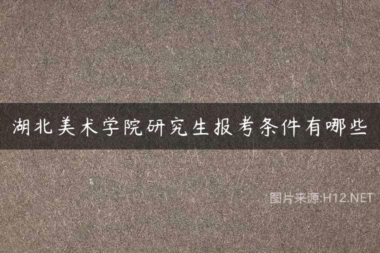 湖北美术学院研究生报考条件有哪些