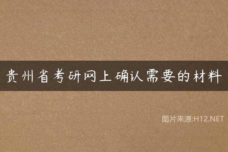 贵州省考研网上确认需要的材料