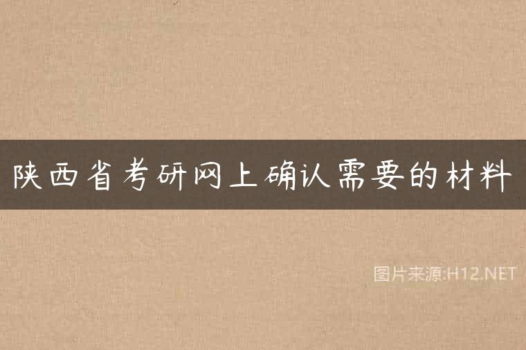陕西省考研网上确认需要的材料