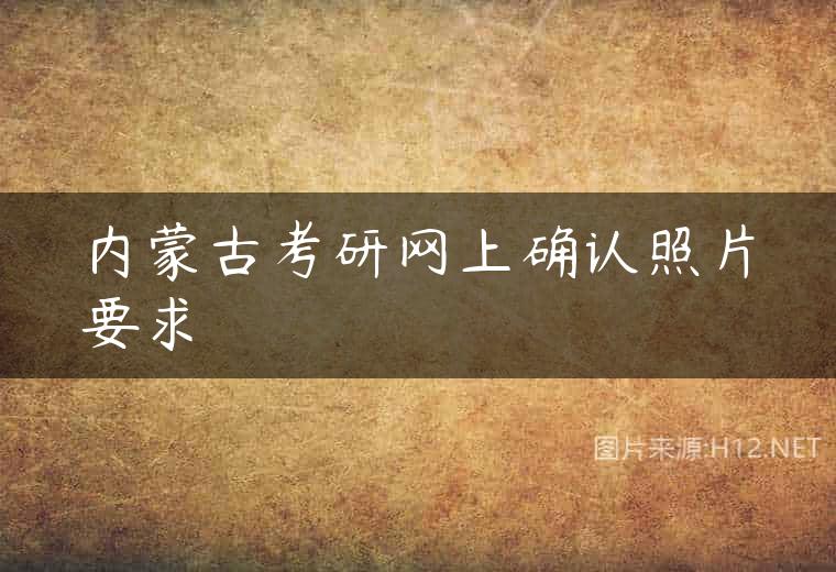 内蒙古考研网上确认照片要求