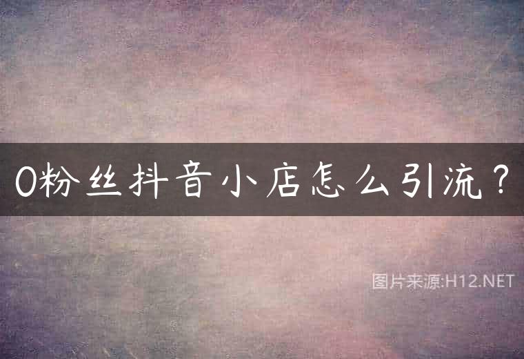 0粉丝抖音小店怎么引流？