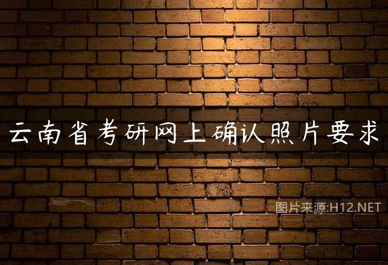 云南省考研网上确认照片要求