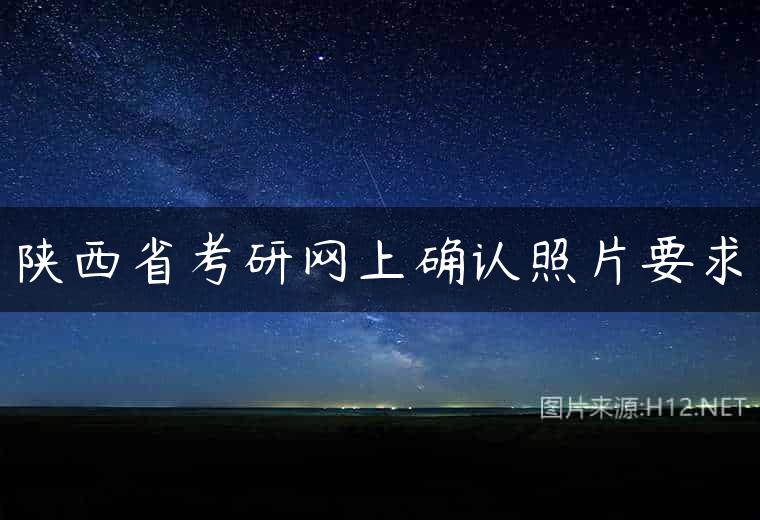 陕西省考研网上确认照片要求