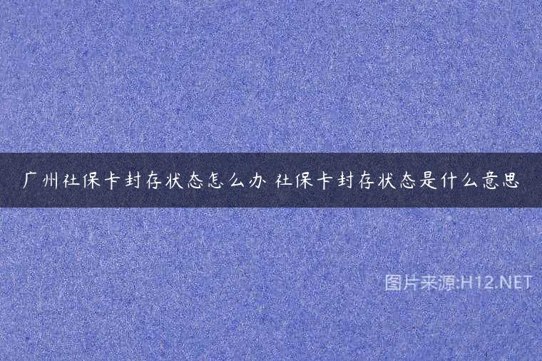 广州社保卡封存状态怎么办 社保卡封存状态是什么意思