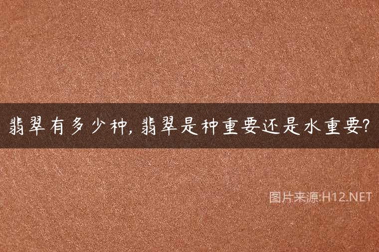 翡翠有多少种, 翡翠是种重要还是水重要?