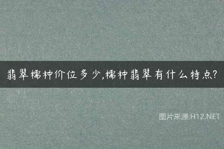 翡翠糯种价位多少,糯种翡翠有什么特点?