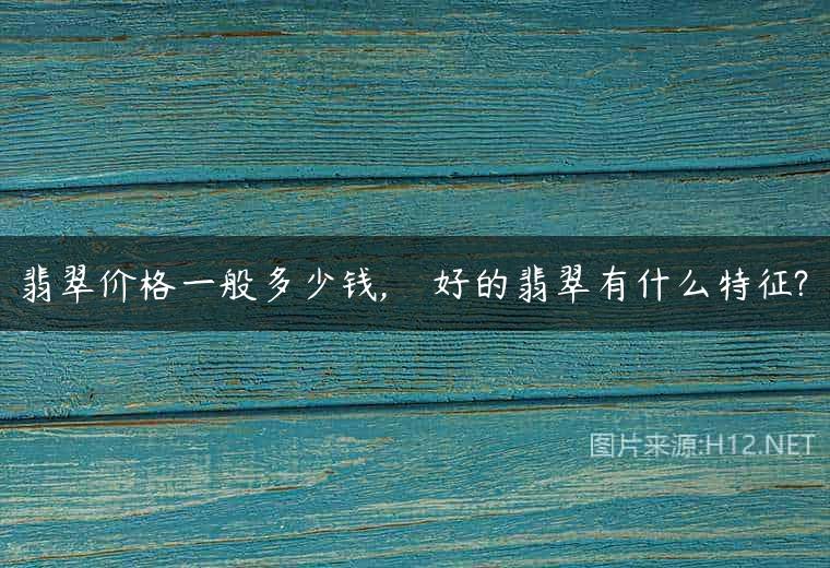翡翠价格一般多少钱,    好的翡翠有什么特征?