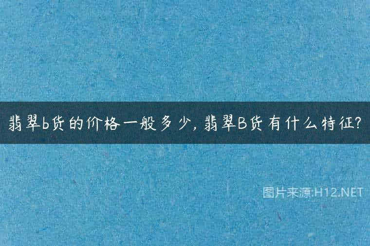 翡翠b货的价格一般多少, 翡翠B货有什么特征?