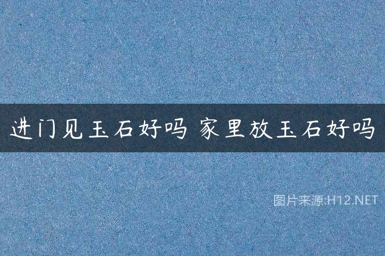 进门见玉石好吗 家里放玉石好吗