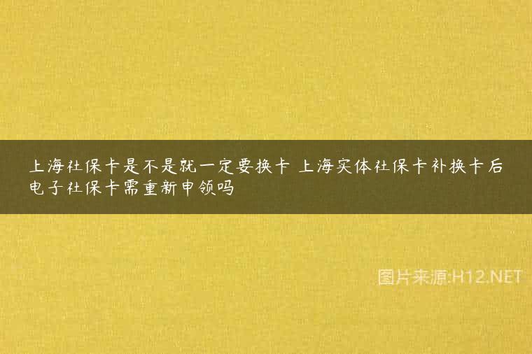 上海社保卡是不是就一定要换卡 上海实体社保卡补换卡后电子社保卡需重新申领吗