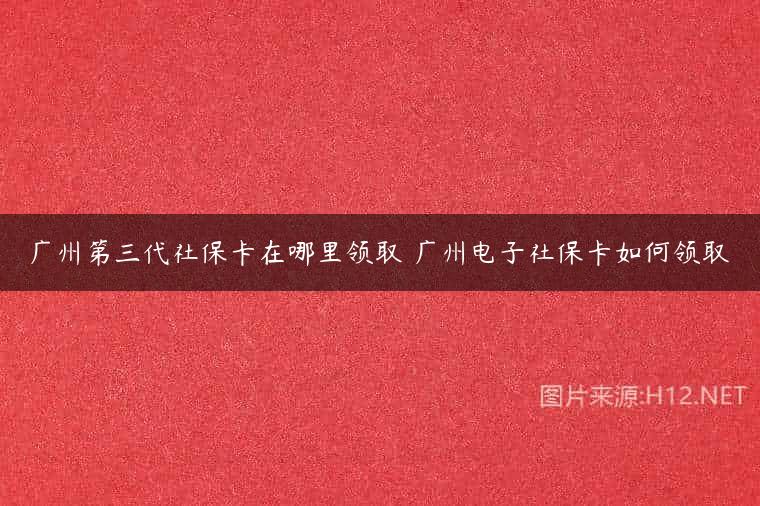 广州第三代社保卡在哪里领取 广州电子社保卡如何领取