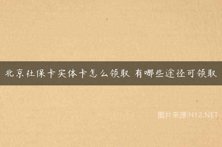 北京社保卡实体卡怎么领取 有哪些途径可领取