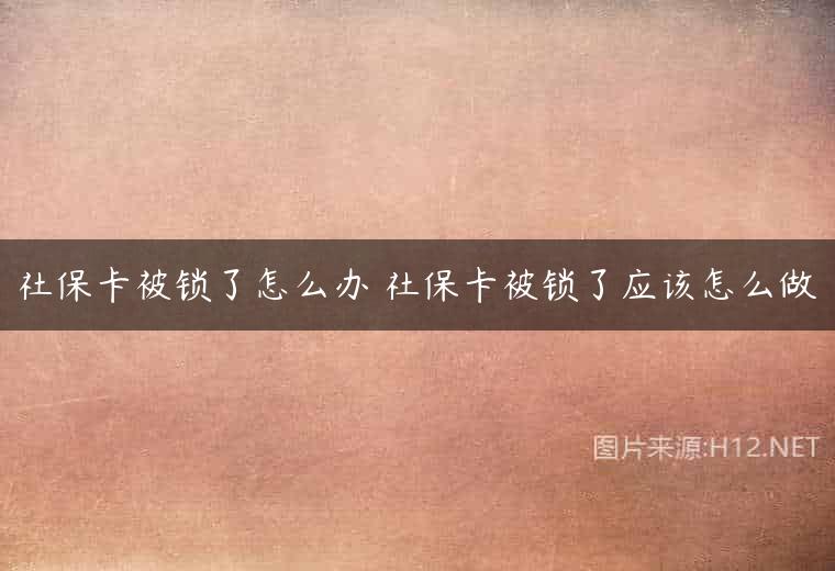 社保卡被锁了怎么办 社保卡被锁了应该怎么做