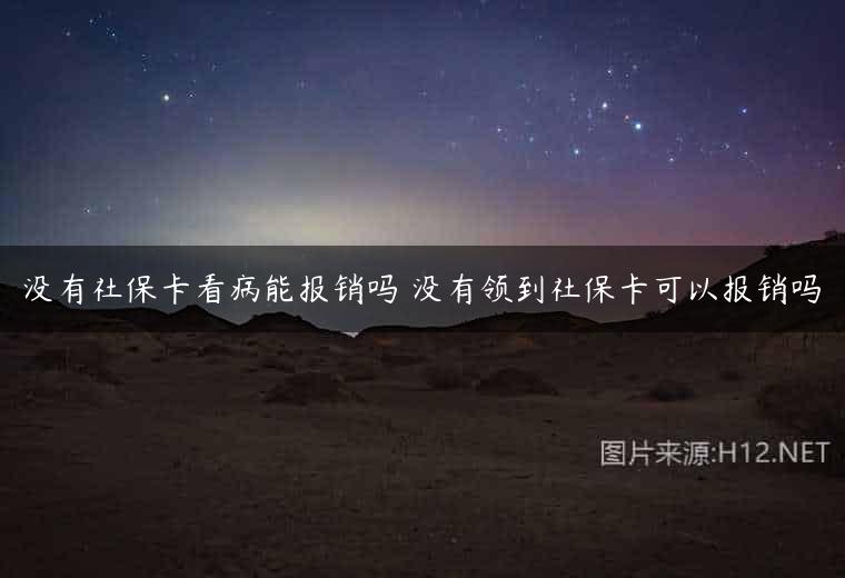 没有社保卡看病能报销吗 没有领到社保卡可以报销吗