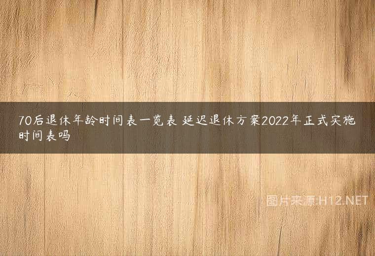 70后退休年龄时间表一览表 延迟退休方案2022年正式实施时间表吗