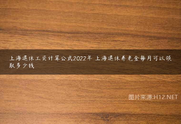 上海退休工资计算公式2022年 上海退休养老金每月可以领取多少钱