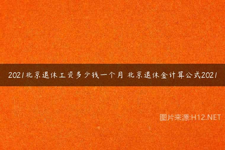 2021北京退休工资多少钱一个月 北京退休金计算公式2021