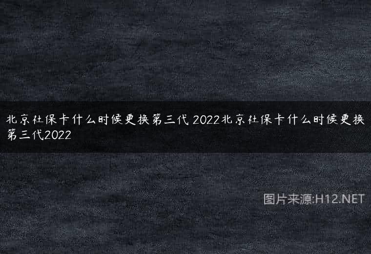 北京社保卡什么时候更换第三代 2022北京社保卡什么时候更换第三代2022