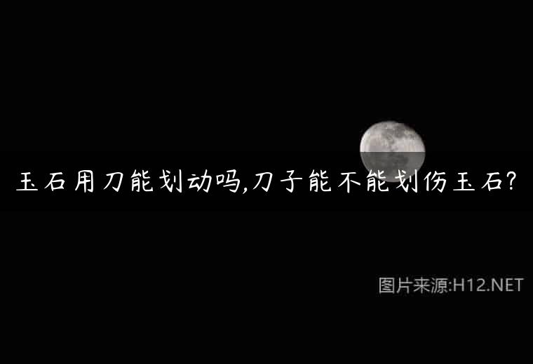 玉石用刀能划动吗,刀子能不能划伤玉石?