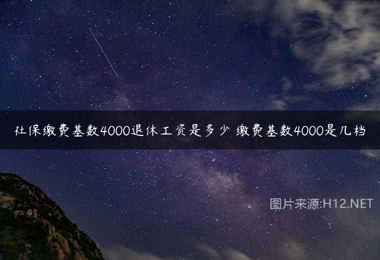 社保缴费基数4000退休工资是多少 缴费基数4000是几档