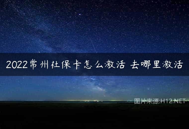 2022常州社保卡怎么激活 去哪里激活
