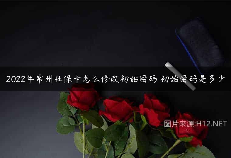 2022年常州社保卡怎么修改初始密码 初始密码是多少
