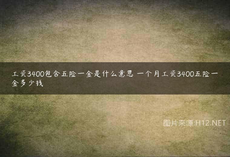 工资3400包含五险一金是什么意思 一个月工资3400五险一金多少钱