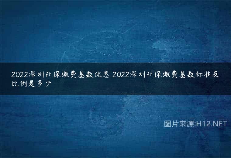 2022深圳社保缴费基数优惠 2022深圳社保缴费基数标准及比例是多少