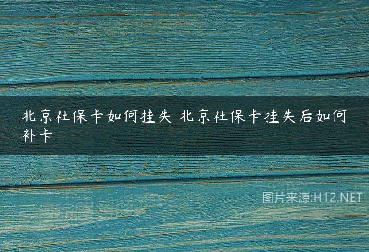 北京社保卡如何挂失 北京社保卡挂失后如何补卡