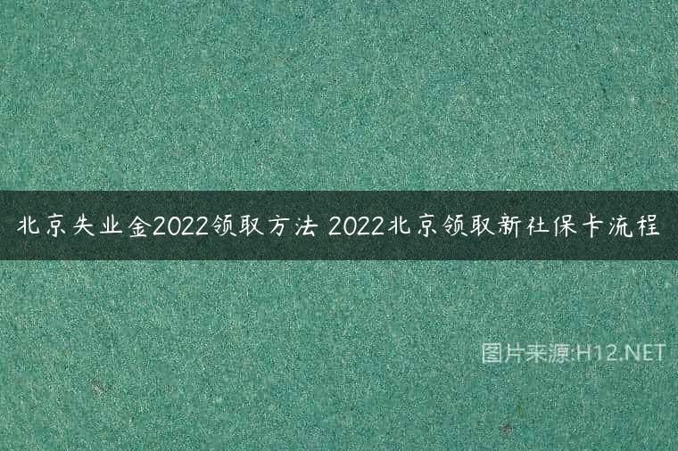 北京失业金2022领取方法 2022北京领取新社保卡流程