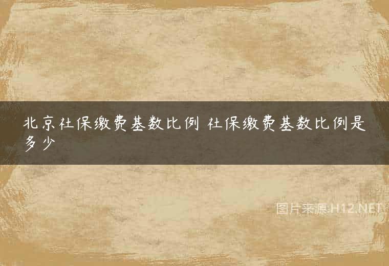 北京社保缴费基数比例 社保缴费基数比例是多少