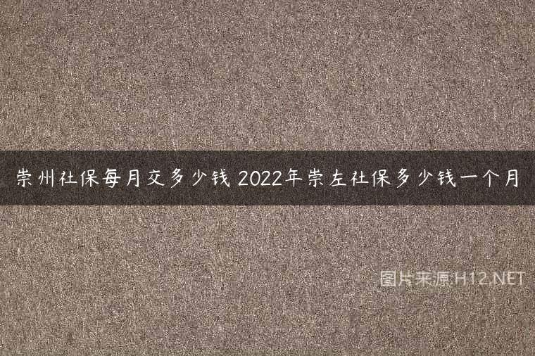 崇州社保每月交多少钱 2022年崇左社保多少钱一个月